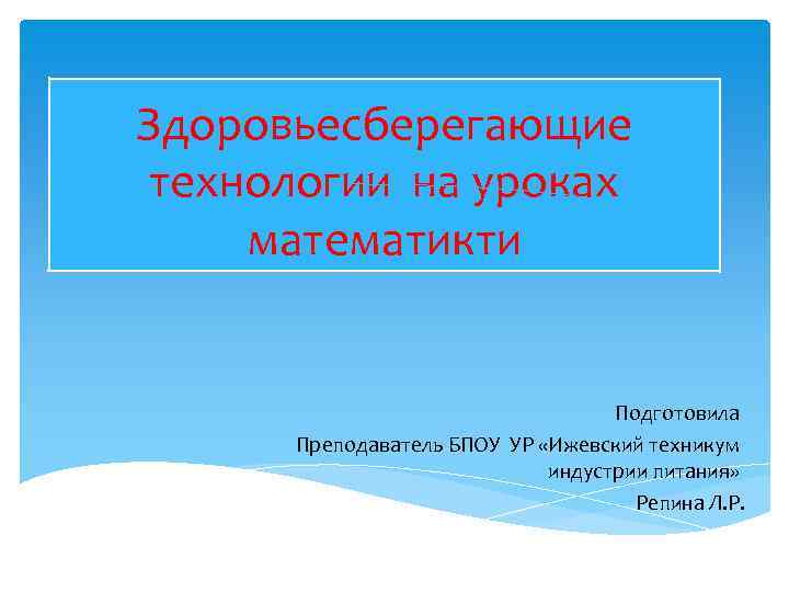 Здоровьесберегающие технологии на уроках математикти Подготовила Преподаватель БПОУ УР «Ижевский техникум индустрии питания» Репина