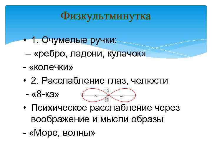 Физкультминутка • 1. Очумелые ручки: – «ребро, ладони, кулачок» - «колечки» • 2. Расслабление