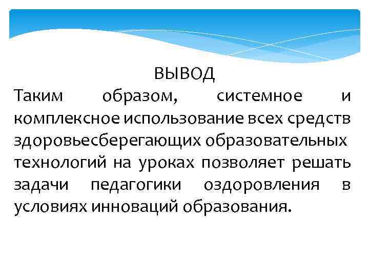 ВЫВОД Таким образом, системное и комплексное использование всех средств здоровьесберегающих образовательных технологий на уроках