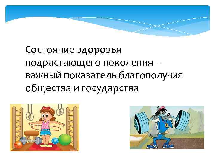 Состояние здоровья подрастающего поколения – важный показатель благополучия общества и государства 