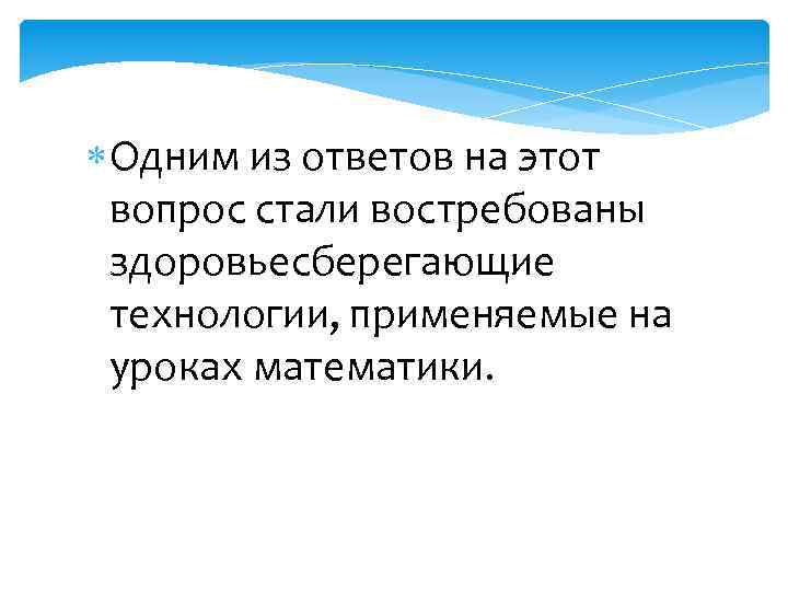  Одним из ответов на этот вопрос стали востребованы здоровьесберегающие технологии, применяемые на уроках