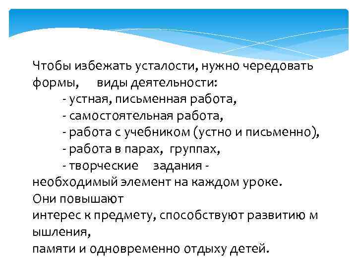 Чтобы избежать усталости, нужно чередовать формы, виды деятельности: - устная, письменная работа, - самостоятельная