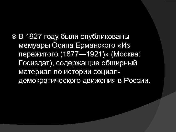  В 1927 году были опубликованы мемуары Осипа Ерманского «Из пережитого (1877— 1921)» (Москва: