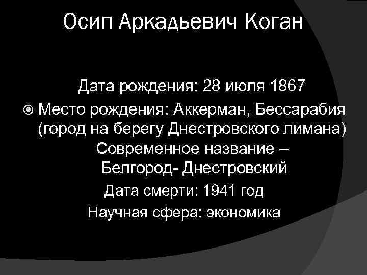 Осип Аркадьевич Коган Дата рождения: 28 июля 1867 Место рождения: Аккерман, Бессарабия (город на