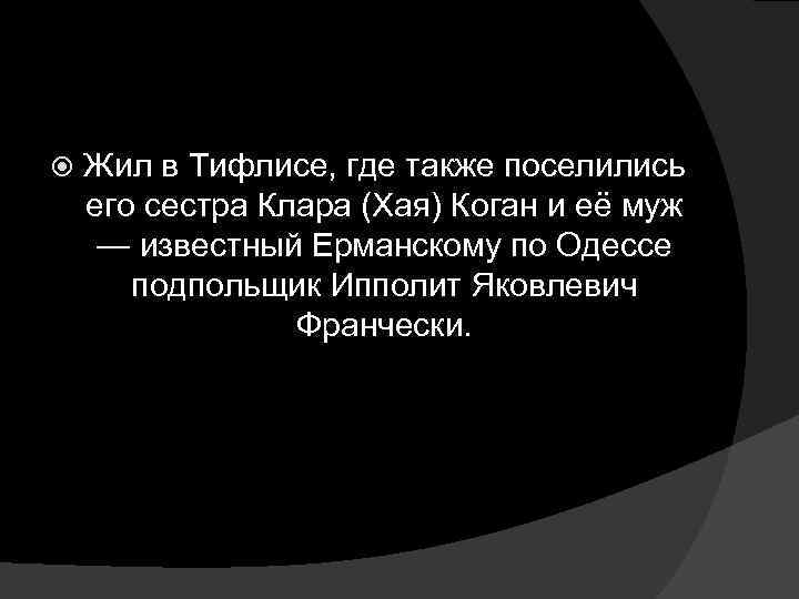  Жил в Тифлисе, где также поселились его сестра Клара (Хая) Коган и её