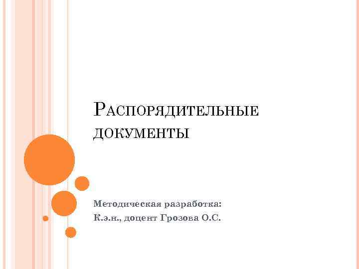 РАСПОРЯДИТЕЛЬНЫЕ ДОКУМЕНТЫ Методическая разработка: К. э. н. , доцент Грозова О. С. 