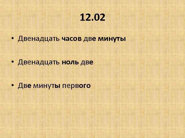 12. 02 • Двенадцать часов две минуты • Двенадцать ноль две • Две минуты