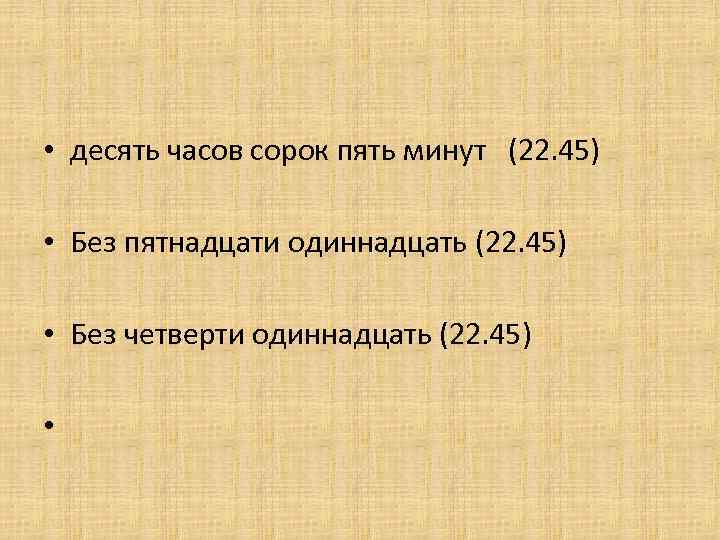  • десять часов сорок пять минут (22. 45) • Без пятнадцати одиннадцать (22.