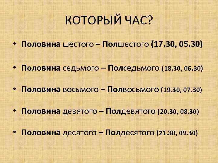 КОТОРЫЙ ЧАС? • Половина шестого – Полшестого (17. 30, 05. 30) • Половина седьмого