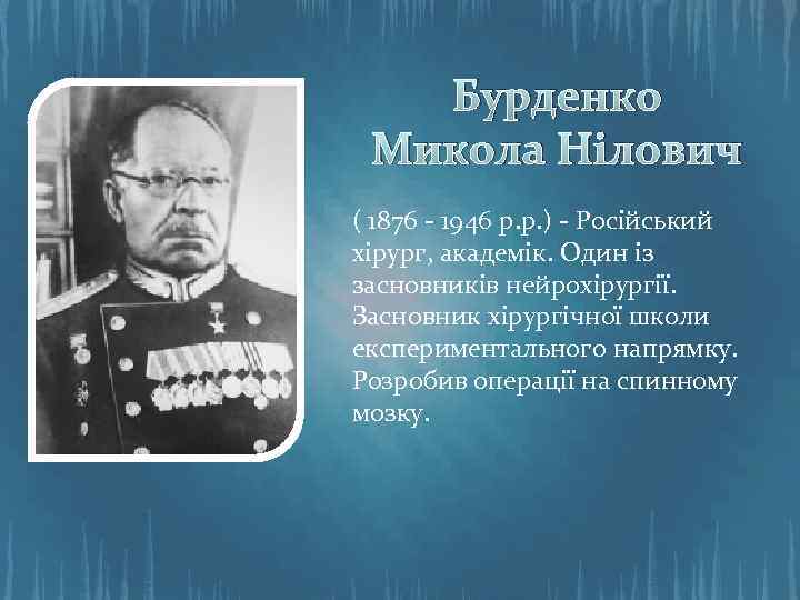 Бурденко Микола Нілович ( 1876 - 1946 р. р. ) - Російський хірург, академік.