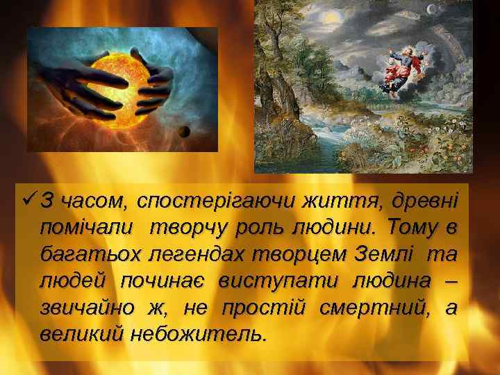 ü З часом, спостерігаючи життя, древні помічали творчу роль людини. Тому в багатьох легендах