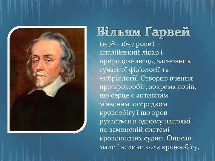 Вільям Гарвей (1578 - 1657 роки) англійський лікар і природознавець, засновник сучасної фізіології та