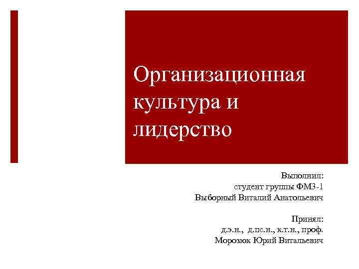 Организационная культура и лидерство Выполнил: студент группы ФМ 3 -1 Выборный Виталий Анатольевич Принял: