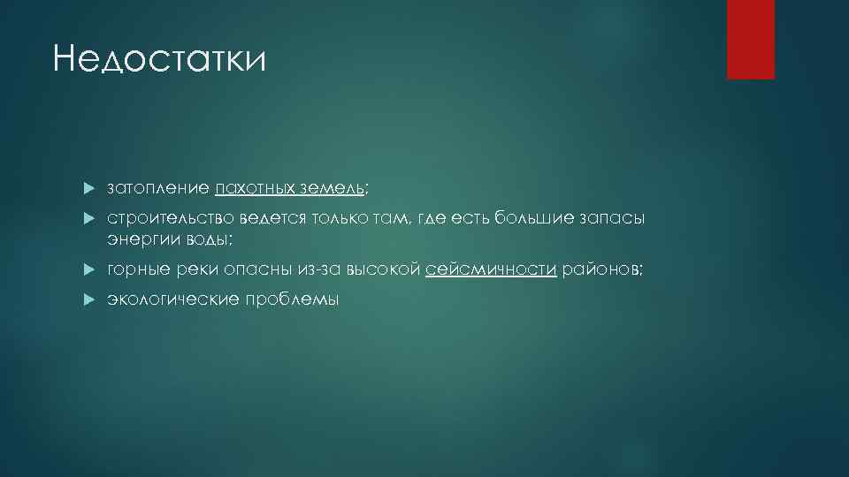 Недостатки затопление пахотных земель; строительство ведется только там, где есть большие запасы энергии воды;