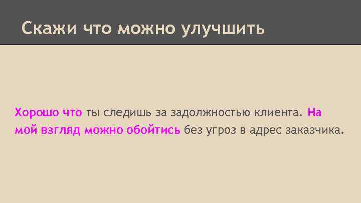 Скажи что можно улучшить Хорошо что ты следишь за задолжностью клиента. На мой взгляд