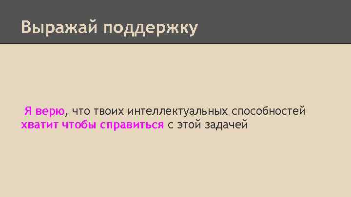 Выражай поддержку Я верю, что твоих интеллектуальных способностей хватит чтобы справиться с этой задачей