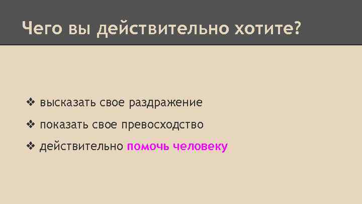 Чего вы действительно хотите? ❖ высказать свое раздражение ❖ показать свое превосходство ❖ действительно