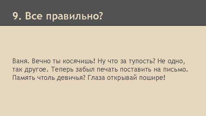 9. Все правильно? Ваня. Вечно ты косячишь! Ну что за тупость? Не одно, так
