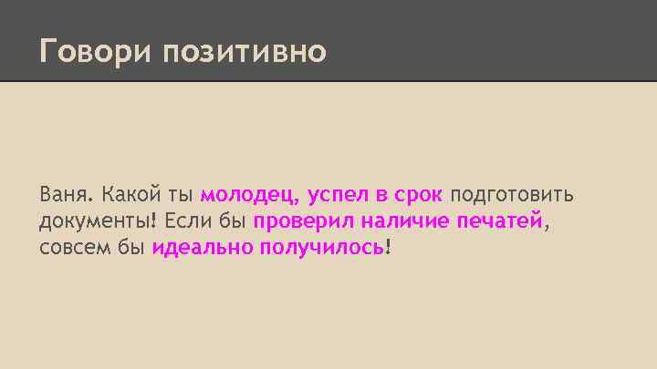 Говори позитивно Ваня. Какой ты молодец, успел в срок подготовить документы! Если бы проверил