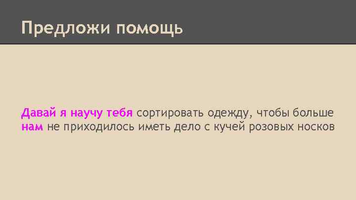Предложи помощь Давай я научу тебя сортировать одежду, чтобы больше нам не приходилось иметь