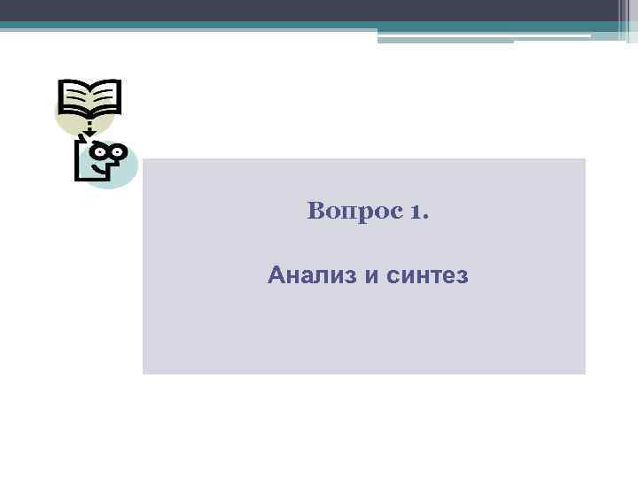Вопрос 1. Анализ и синтез 