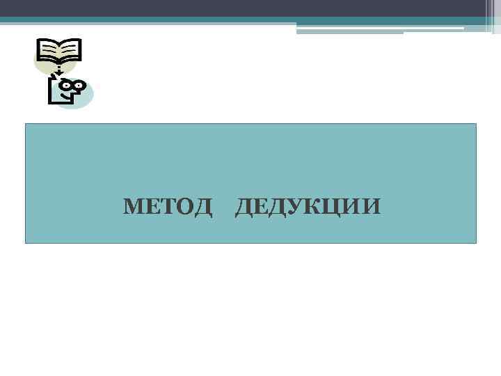 МЕТОД ДЕДУКЦИИ 