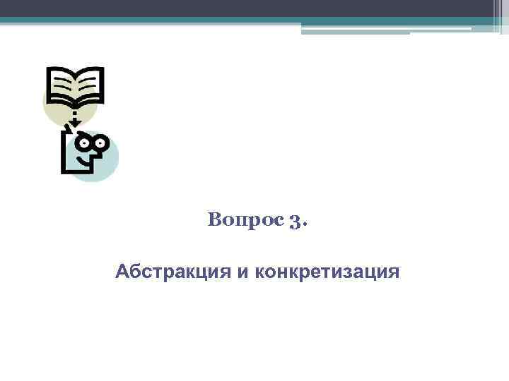Вопрос 3. Абстракция и конкретизация 