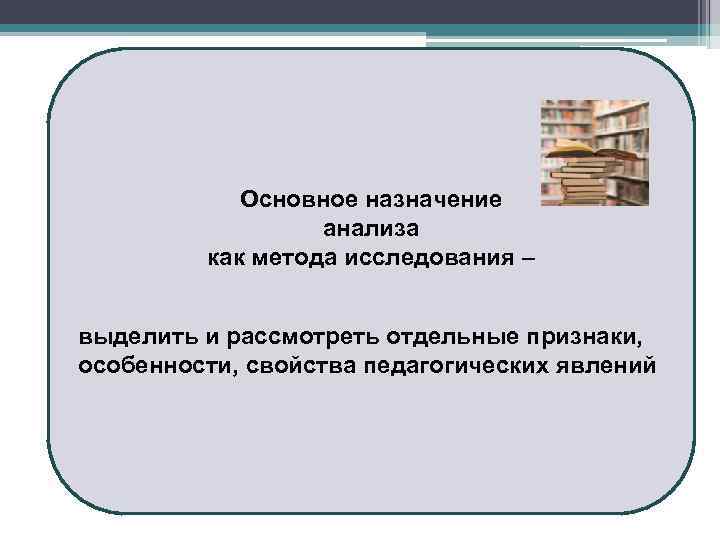 Основное назначение анализа как метода исследования – выделить и рассмотреть отдельные признаки, особенности, свойства