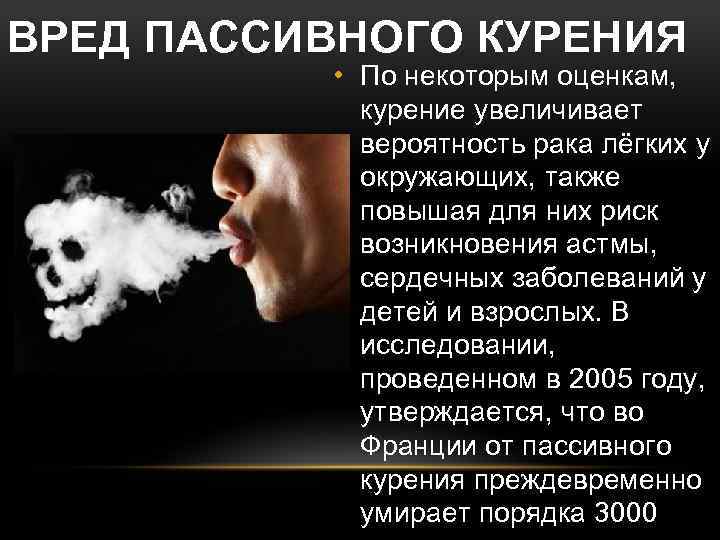 ВРЕД ПАССИВНОГО КУРЕНИЯ • По некоторым оценкам, курение увеличивает вероятность рака лёгких у окружающих,