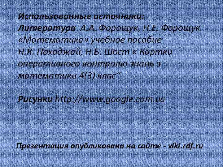 Использованные источники: Литература А. А. Форощук, Н. Е. Форощук «Математика» учебное пособие Н. Я.