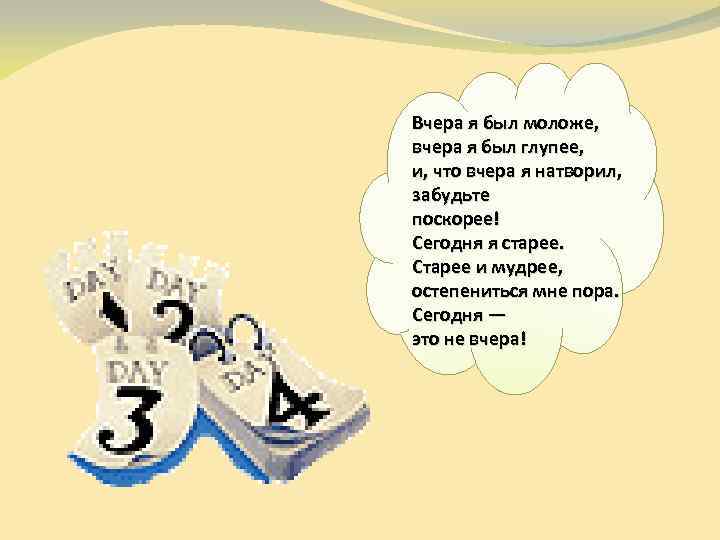 Вчера я был моложе, вчера я был глупее, и, что вчера я натворил, забудьте