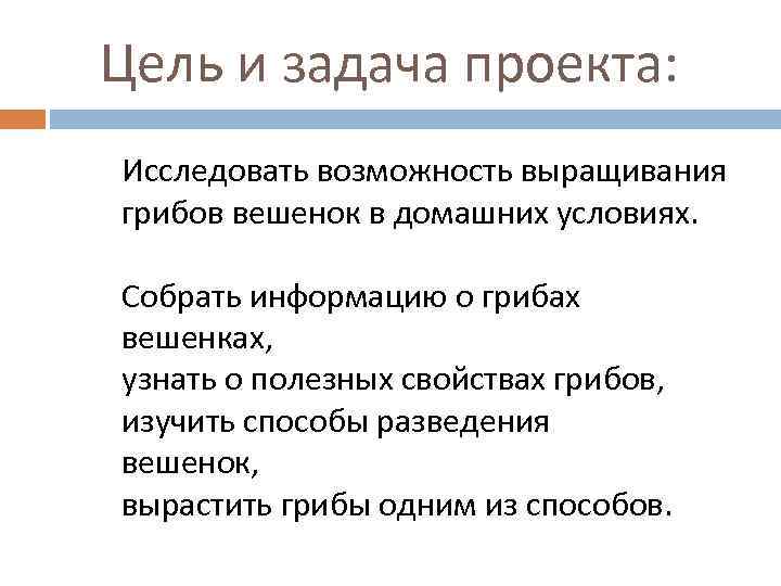  Цель и задача проекта: Исследовать возможность выращивания грибов вешенок в домашних условиях. Собрать