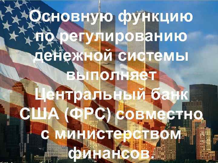  • Основную функцию по регулированию денежной системы выполняет Центральный банк США (ФРС) совместно