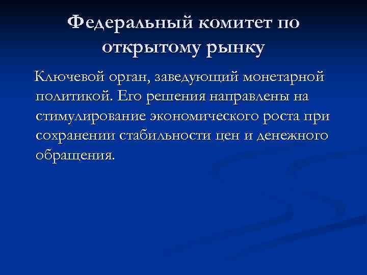 Федеральный комитет по открытому рынку Ключевой орган, заведующий монетарной политикой. Его решения направлены на