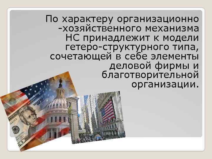 По характеру организационно -хозяйственного механизма НС принадлежит к модели гетеро-структурного типа, сочетающей в себе