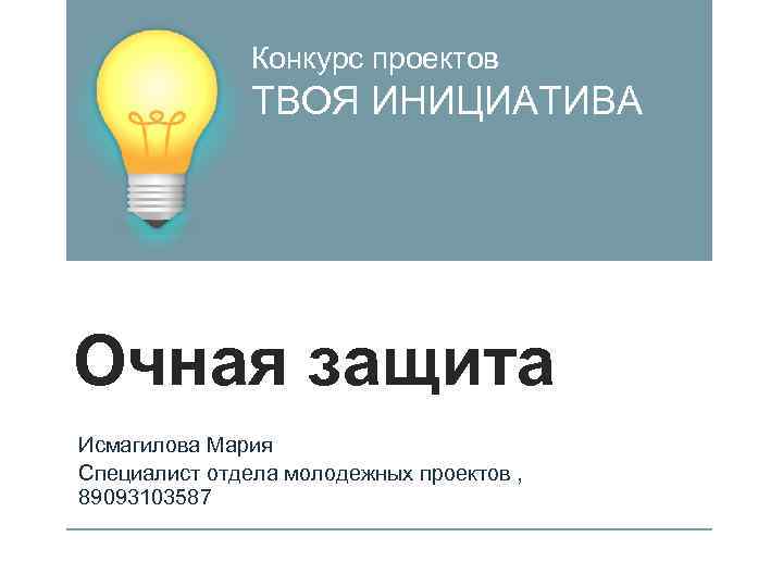 Конкурс проектов ТВОЯ ИНИЦИАТИВА Очная защита Исмагилова Мария Специалист отдела молодежных проектов , 89093103587