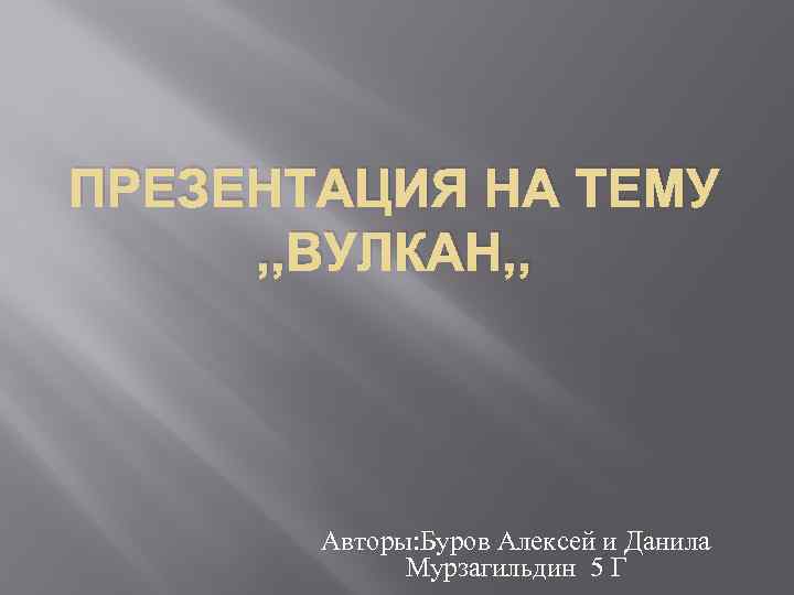 ПРЕЗЕНТАЦИЯ НА ТЕМУ , , ВУЛКАН, , Авторы: Буров Алексей и Данила Мурзагильдин 5