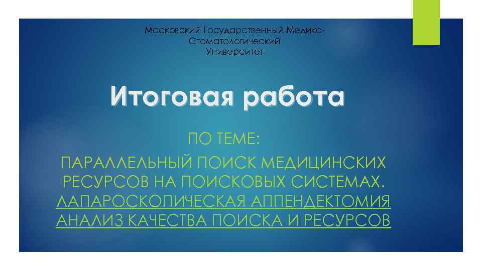 Московский Государственный Медико. Стоматологический Университет Итоговая работа ПО ТЕМЕ: ПАРАЛЛЕЛЬНЫЙ ПОИСК МЕДИЦИНСКИХ РЕСУРСОВ НА