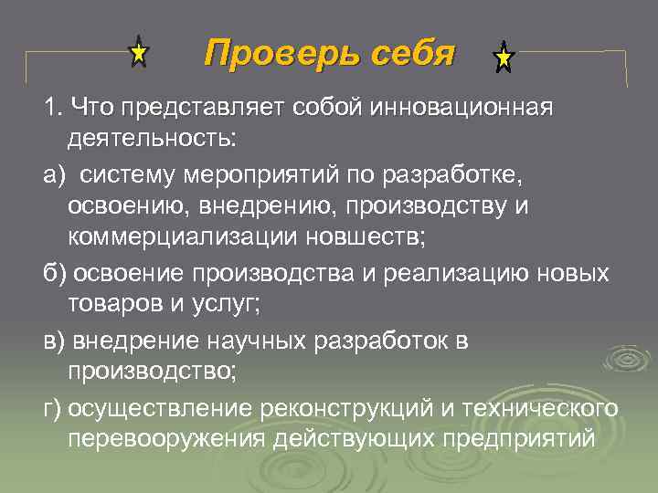 Проверь себя 1. Что представляет собой инновационная деятельность: деятельность а) систему мероприятий по разработке,