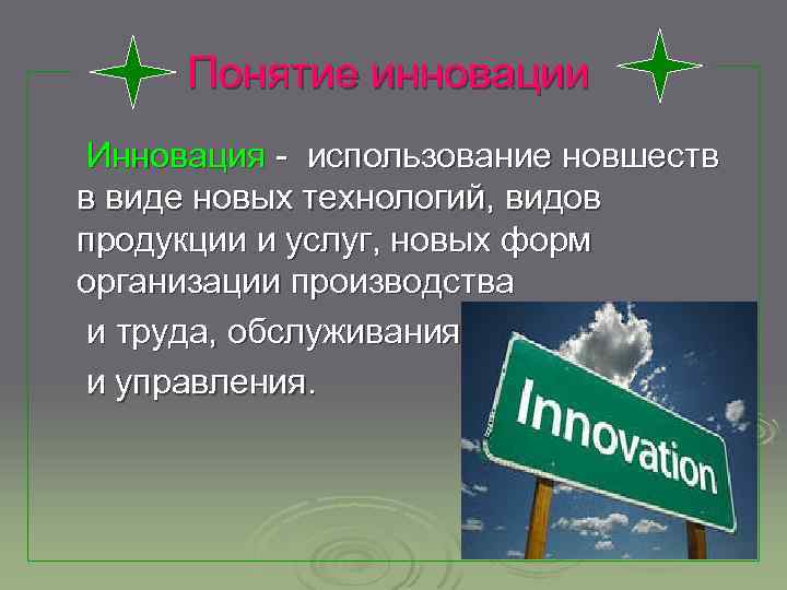 Понятие инновации Инновация - использование новшеств в виде новых технологий, видов продукции и услуг,