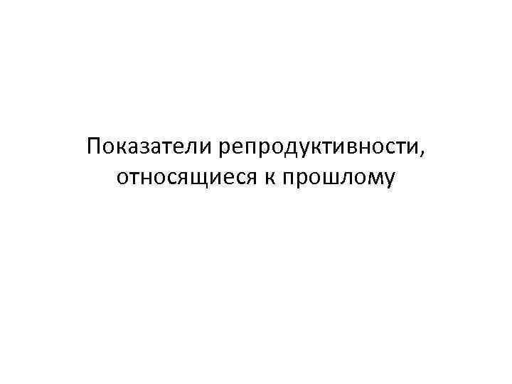 Показатели репродуктивности, относящиеся к прошлому 