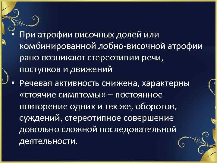  • При атрофии височных долей или комбинированной лобно-височной атрофии рано возникают стереотипии речи,