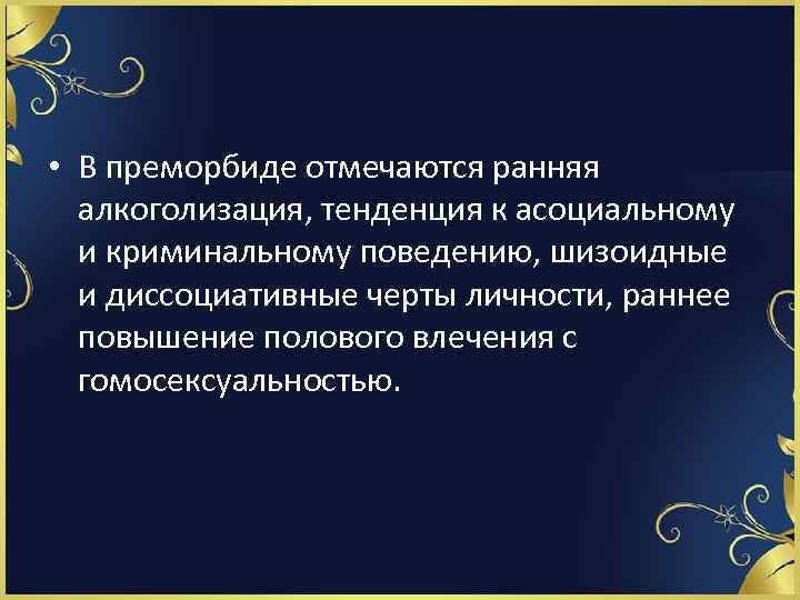  • В преморбиде отмечаются ранняя алкоголизация, тенденция к асоциальному и криминальному поведению, шизоидные