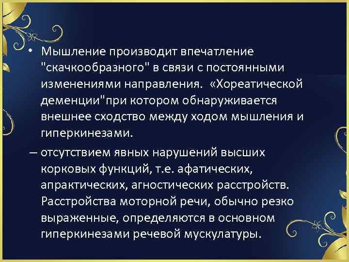  • Мышление производит впечатление "скачкообразного" в связи с постоянными изменениями направления. «Хореатической деменции"при
