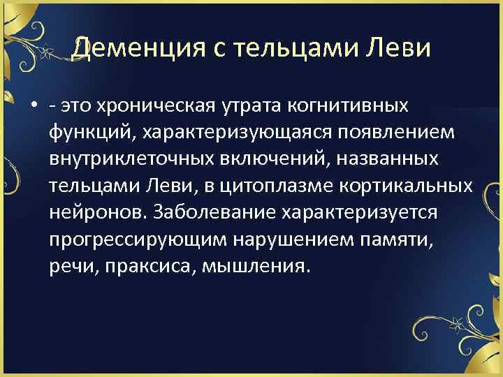 Деменция с тельцами Леви • - это хроническая утрата когнитивных функций, характеризующаяся появлением внутриклеточных