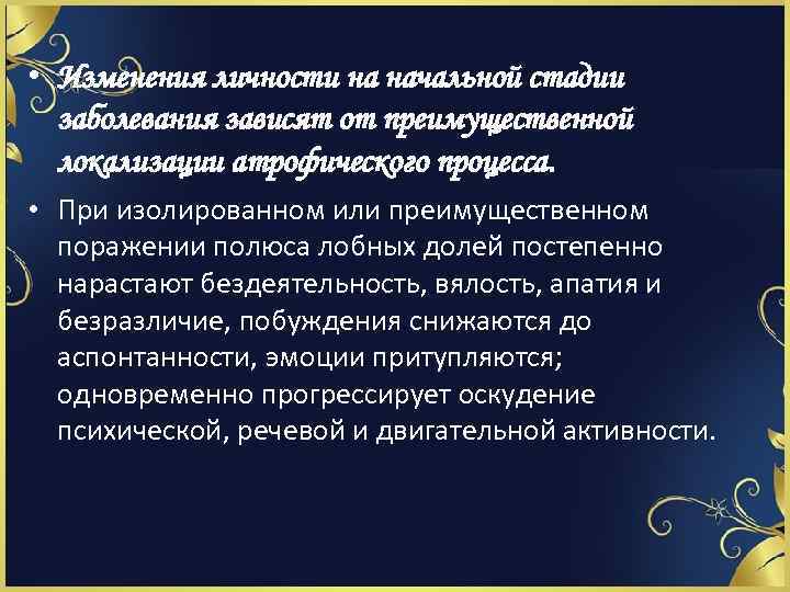  • Изменения личности на начальной стадии заболевания зависят от преимущественной локализации атрофического процесса.