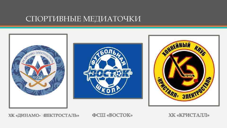 СПОРТИВНЫЕ МЕДИАТОЧКИ ХК «ДИНАМО-ЭЛЕКТРОСТАЛЬ» ФСШ «ВОСТОК» ХК «КРИСТАЛЛ» 