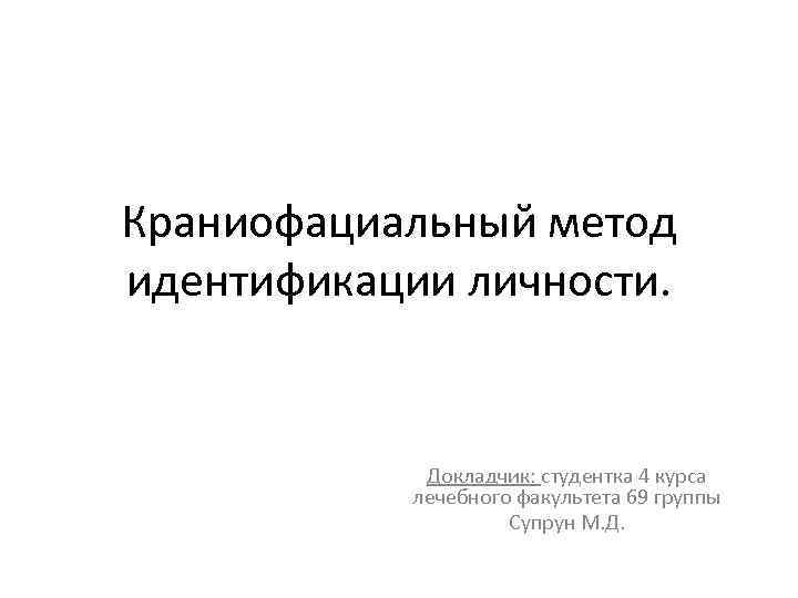 Краниофациальный метод идентификации личности. Докладчик: студентка 4 курса лечебного факультета 69 группы Супрун М.
