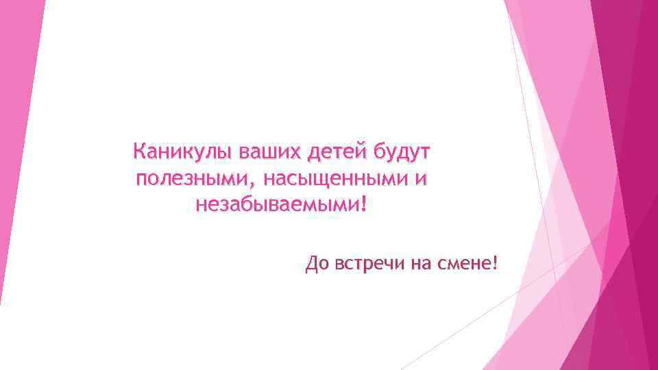 Каникулы ваших детей будут полезными, насыщенными и незабываемыми! До встречи на смене! 