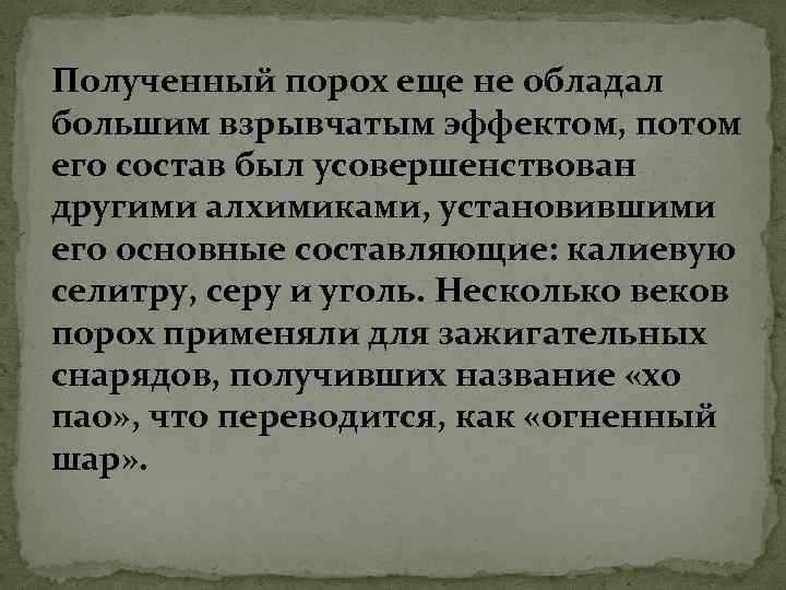 Полученный порох еще не обладал большим взрывчатым эффектом, потом его состав был усовершенствован другими